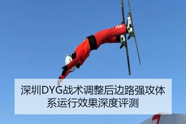 深圳DYG战术调整后边路强攻体系运行效果深度评测