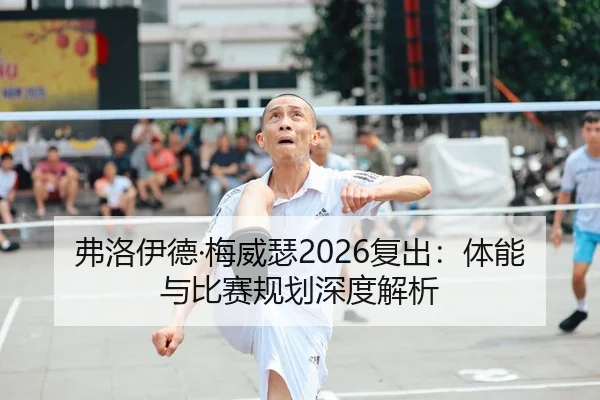 弗洛伊德·梅威瑟2026复出：体能与比赛规划深度解析